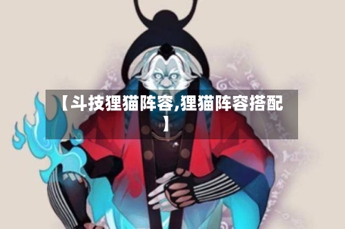 【斗技狸猫阵容,狸猫阵容搭配】