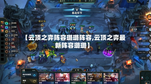 【云顶之弈阵容璐璐阵容,云顶之弈最新阵容璐璐】