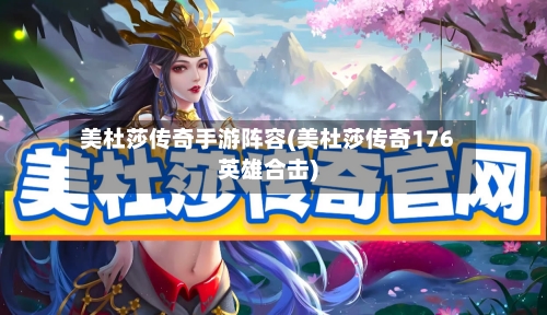 美杜莎传奇手游阵容(美杜莎传奇176英雄合击)