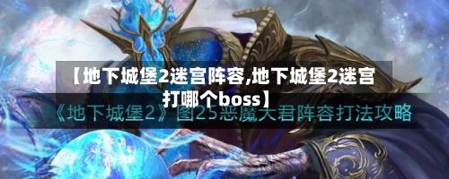 【地下城堡2迷宫阵容,地下城堡2迷宫打哪个boss】