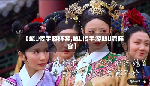 【甄嬛传手游阵容,甄嬛传手游甄嬛流阵容】