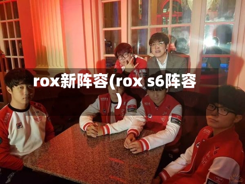 rox新阵容(rox s6阵容)