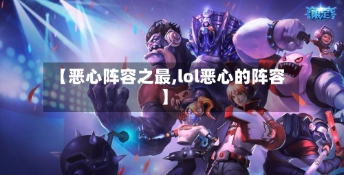 【恶心阵容之最,lol恶心的阵容】
