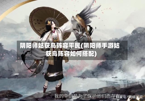 阴阳师姑获鸟阵容平民(阴阳师手游姑获鸟阵容如何搭配)