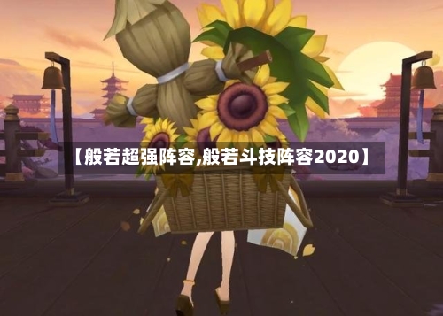 【般若超强阵容,般若斗技阵容2020】