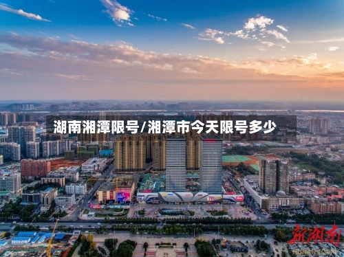 湖南湘潭限号/湘潭市今天限号多少