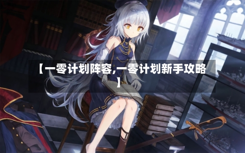 【一零计划阵容,一零计划新手攻略】