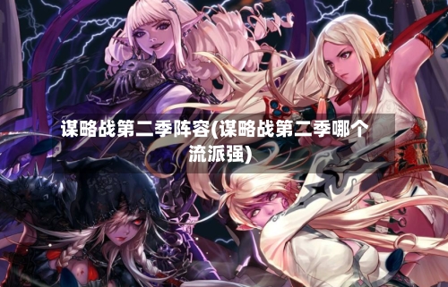 谋略战第二季阵容(谋略战第二季哪个流派强)