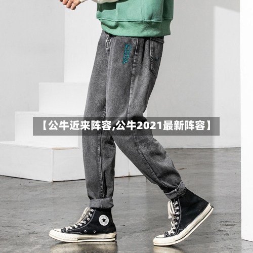 【公牛近来阵容,公牛2021最新阵容】