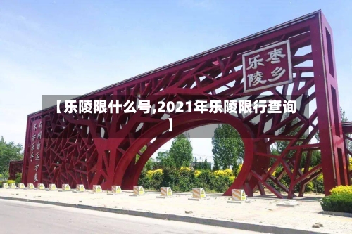 【乐陵限什么号,2021年乐陵限行查询】