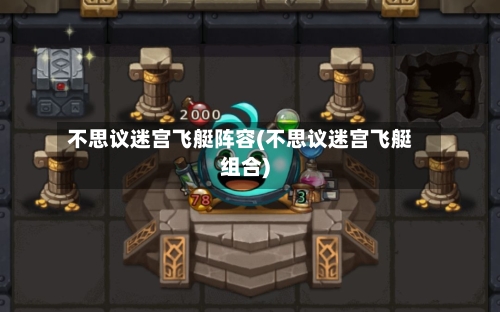 不思议迷宫飞艇阵容(不思议迷宫飞艇组合)