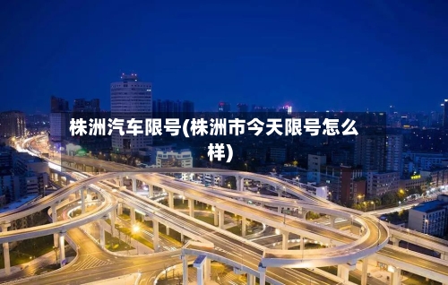 株洲汽车限号(株洲市今天限号怎么样)