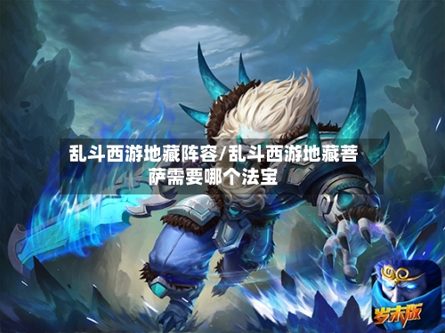 乱斗西游地藏阵容/乱斗西游地藏菩萨需要哪个法宝