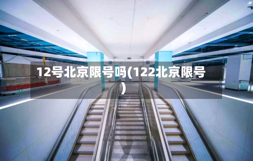 12号北京限号吗(122北京限号)