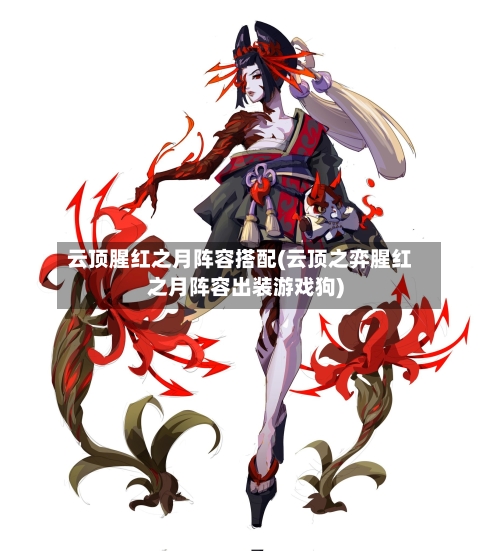 云顶腥红之月阵容搭配(云顶之弈腥红之月阵容出装游戏狗)