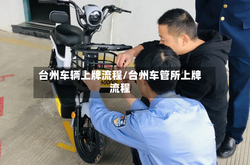 台州车辆上牌流程/台州车管所上牌流程