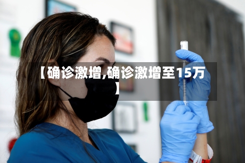 【确诊激增,确诊激增至15万】