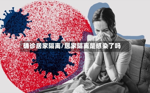 确诊居家隔离/居家隔离是感染了吗