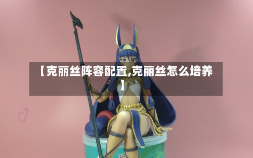 【克丽丝阵容配置,克丽丝怎么培养】