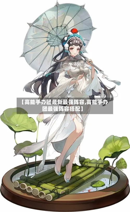 【高能手办团最新最强阵容,高能手办团最强阵容搭配】