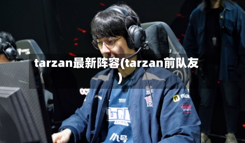 tarzan最新阵容(tarzan前队友)