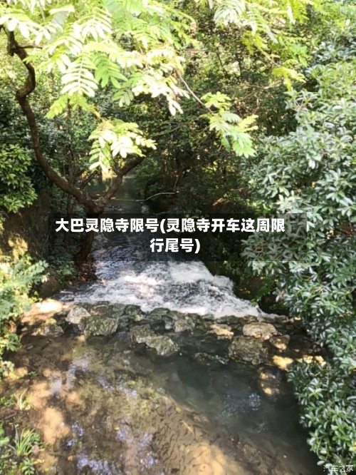 大巴灵隐寺限号(灵隐寺开车这周限行尾号)