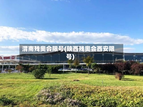 渭南残奥会限号(陕西残奥会西安限号)