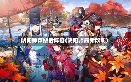 阴阳师改版后阵容(阴阳师最新改动)