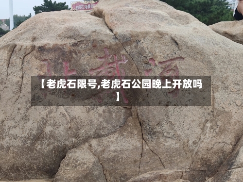 【老虎石限号,老虎石公园晚上开放吗】