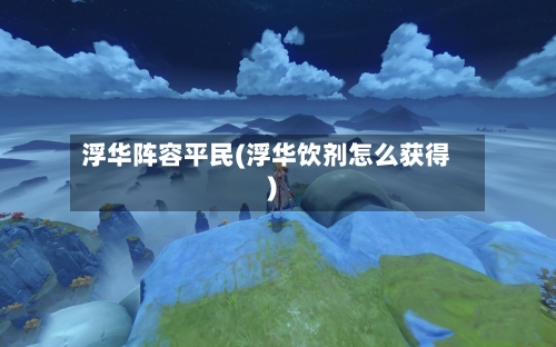 浮华阵容平民(浮华饮剂怎么获得)