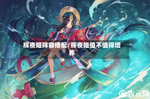 辉夜姬阵容搭配/辉夜姬值不值得培养