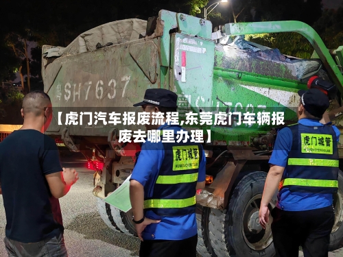 【虎门汽车报废流程,东莞虎门车辆报废去哪里办理】