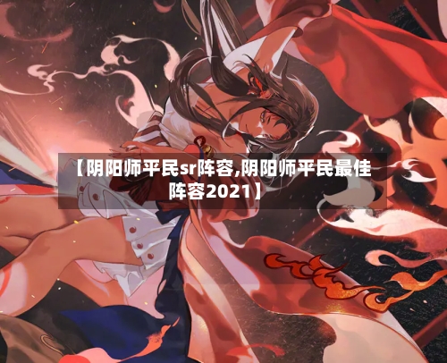 【阴阳师平民sr阵容,阴阳师平民最佳阵容2021】