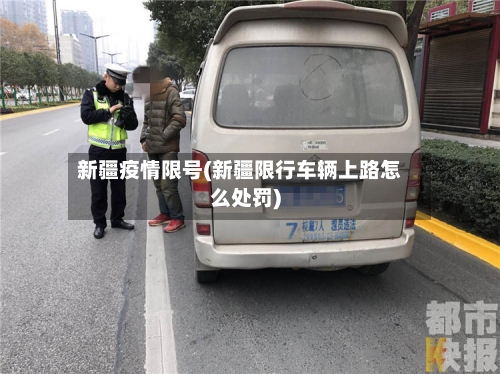 新疆疫情限号(新疆限行车辆上路怎么处罚)