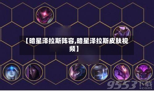 【暗星泽拉斯阵容,暗星泽拉斯皮肤视频】