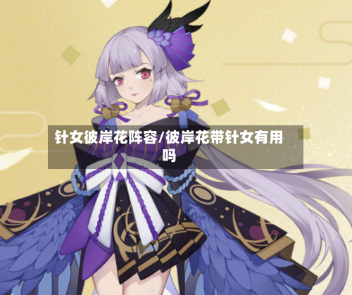 针女彼岸花阵容/彼岸花带针女有用吗