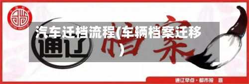 汽车迁档流程(车辆档案迁移)