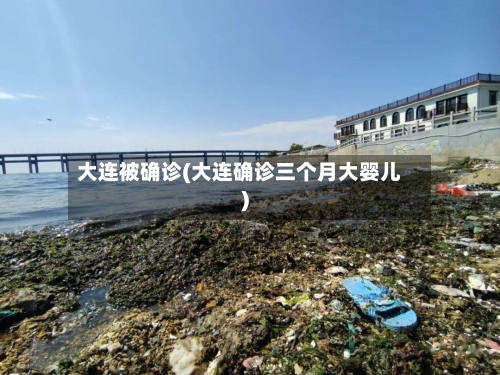 大连被确诊(大连确诊三个月大婴儿)