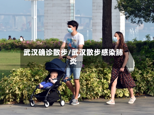 武汉确诊散步/武汉散步感染肺炎