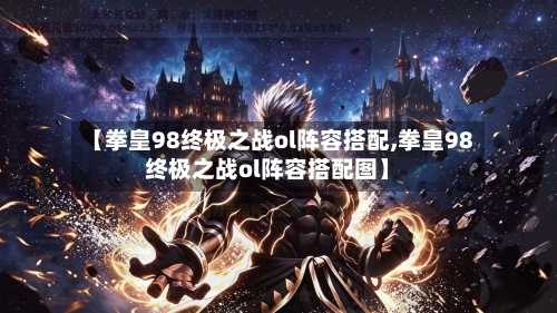 【拳皇98终极之战ol阵容搭配,拳皇98终极之战ol阵容搭配图】