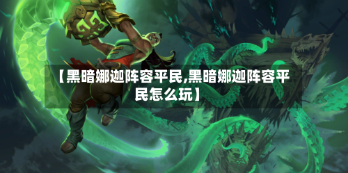 【黑暗娜迦阵容平民,黑暗娜迦阵容平民怎么玩】