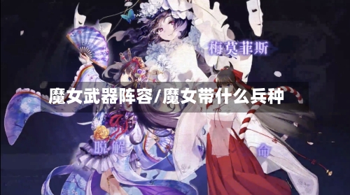 魔女武器阵容/魔女带什么兵种