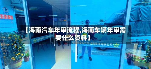 【海南汽车年审流程,海南车辆年审需要什么资料】