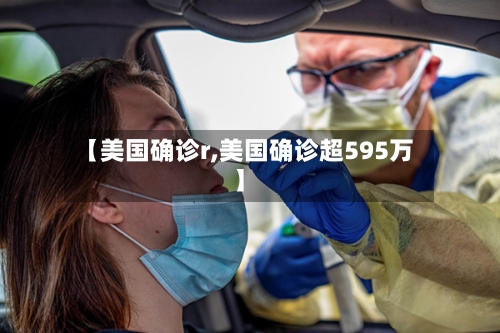 【美国确诊r,美国确诊超595万】