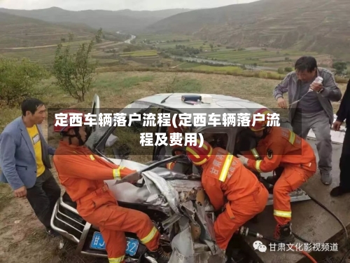定西车辆落户流程(定西车辆落户流程及费用)