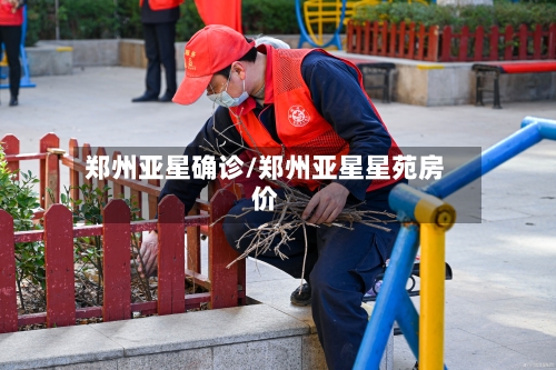 郑州亚星确诊/郑州亚星星苑房价