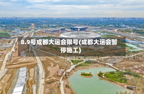 8.9号成都大运会限号(成都大运会暂停施工)