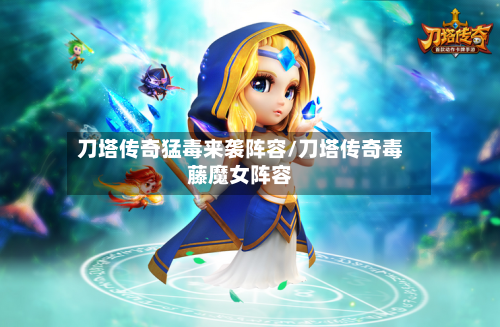 刀塔传奇猛毒来袭阵容/刀塔传奇毒藤魔女阵容