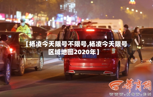 【杨凌今天限号不限号,杨凌今天限号区域地图2020年】