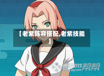 【老紫阵容搭配,老紫技能】